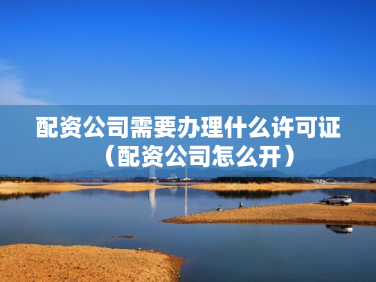 配资公司需要办理什么许可证（配资公司怎么开）