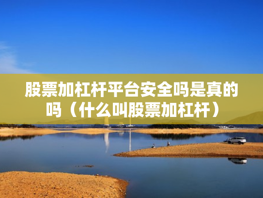 股票加杠杆平台安全吗是真的吗（什么叫股票加杠杆）