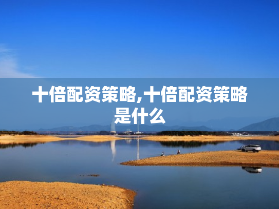 十倍配资策略,十倍配资策略是什么