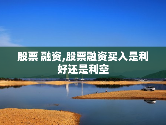 股票 融资,股票融资买入是利好还是利空