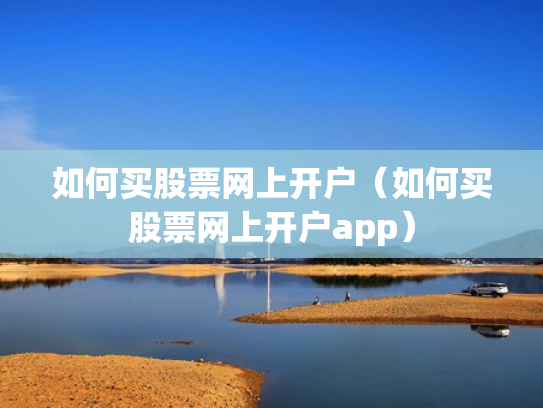 如何买股票网上开户（如何买股票网上开户app）