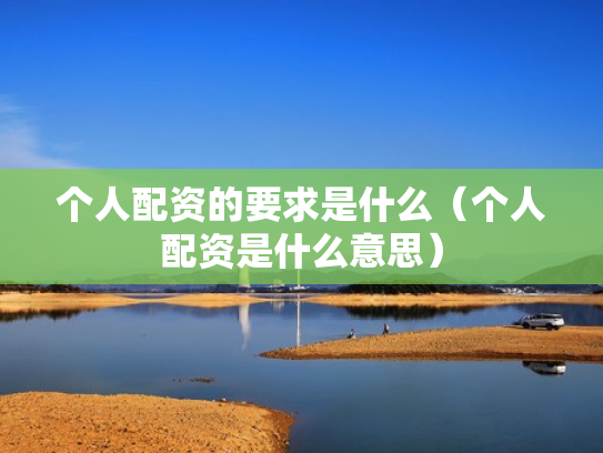 个人配资的要求是什么（个人配资是什么意思）