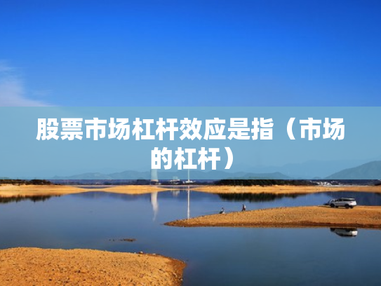 股票市场杠杆效应是指（市场的杠杆）