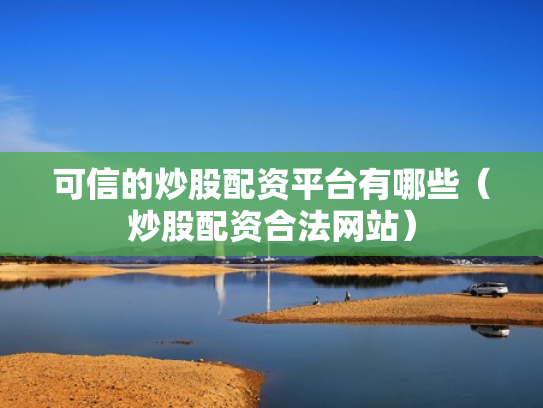 可信的炒股配资平台有哪些（炒股配资合法网站）