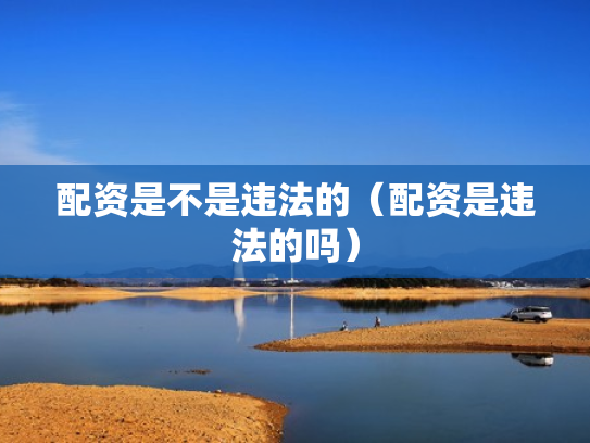 配资是不是违法的（配资是违法的吗）