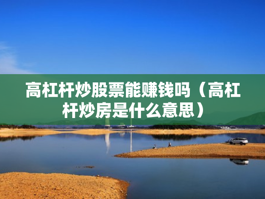 高杠杆炒股票能赚钱吗（高杠杆炒房是什么意思）