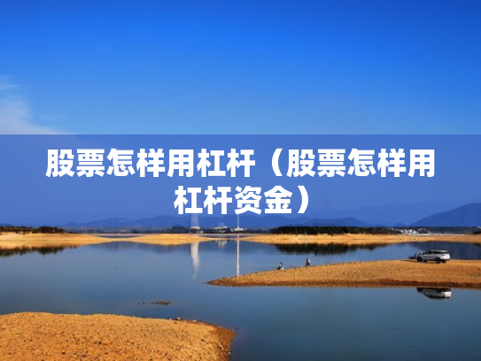 股票怎样用杠杆（股票怎样用杠杆资金）