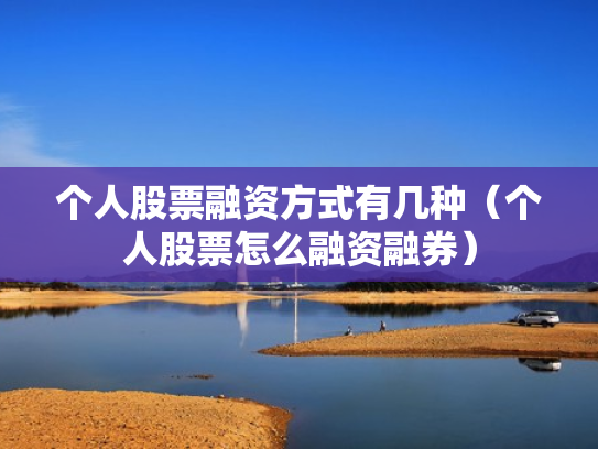 个人股票融资方式有几种（个人股票怎么融资融券）