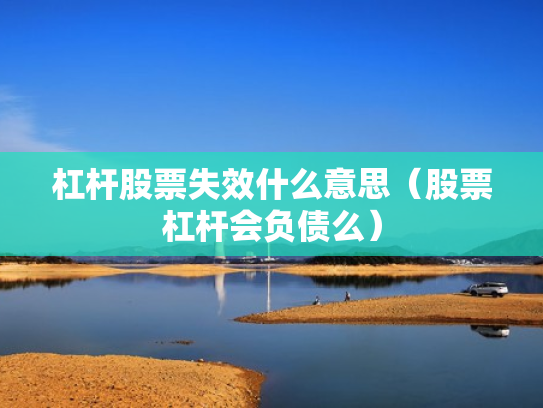杠杆股票失效什么意思（股票杠杆会负债么）