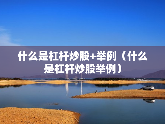 什么是杠杆炒股+举例（什么是杠杆炒股举例）