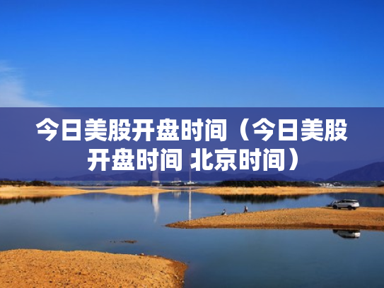今日美股开盘时间（今日美股开盘时间 北京时间）
