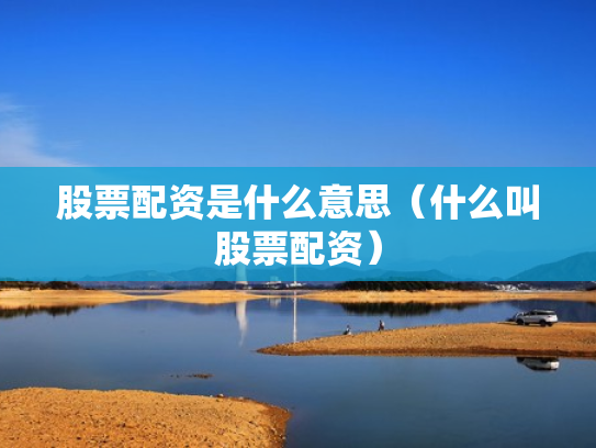 股票配资是什么意思（什么叫股票配资）