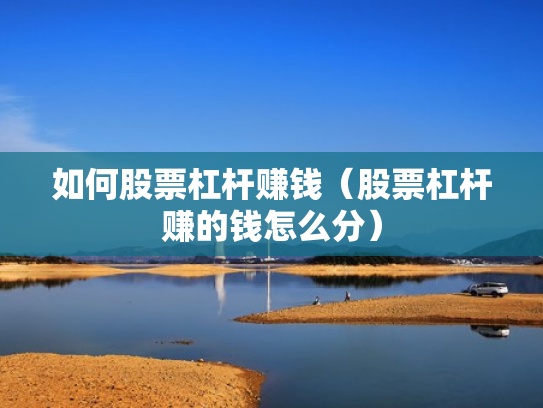 如何股票杠杆赚钱（股票杠杆赚的钱怎么分）