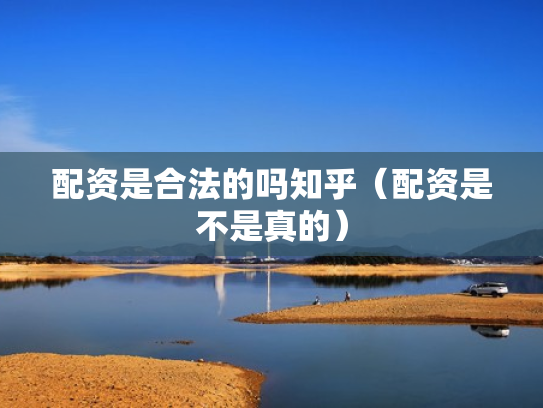配资是合法的吗知乎（配资是不是真的）