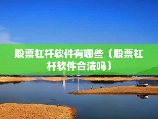 股票杠杆软件有哪些（股票杠杆软件合法吗）