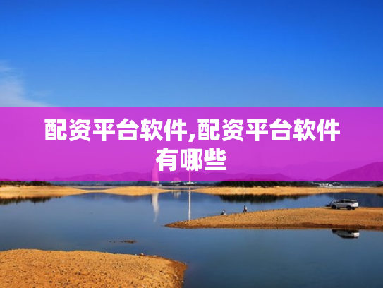 配资平台软件,配资平台软件有哪些