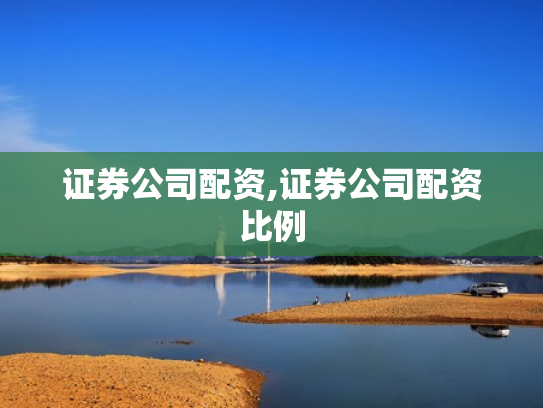证券公司配资,证券公司配资比例