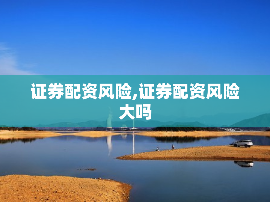 证券配资风险,证券配资风险大吗