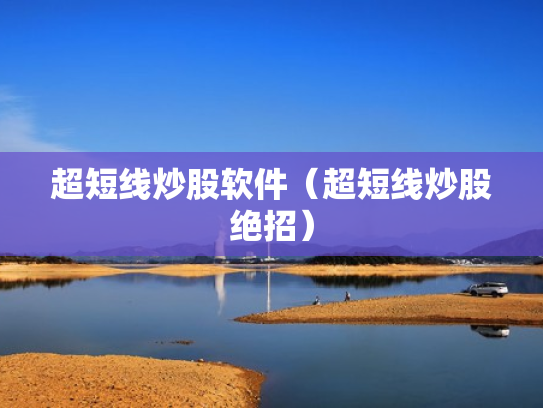超短线炒股软件（超短线炒股绝招）
