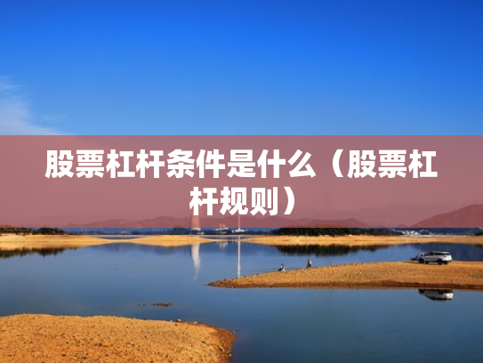 股票杠杆条件是什么（股票杠杆规则）