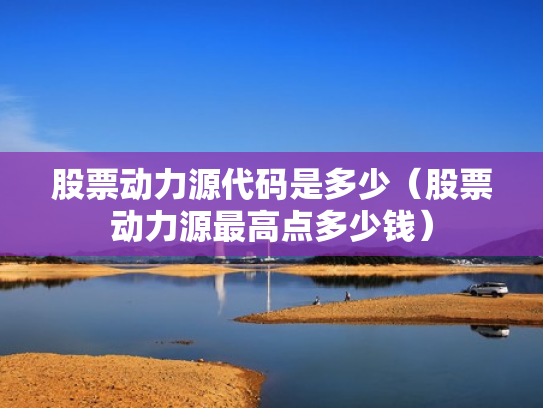 股票动力源代码是多少（股票动力源最高点多少钱）