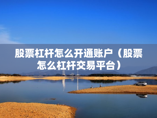 股票杠杆怎么开通账户（股票怎么杠杆交易平台）