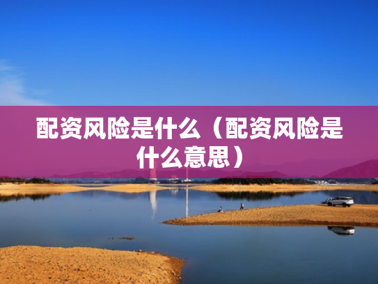 配资风险是什么（配资风险是什么意思）