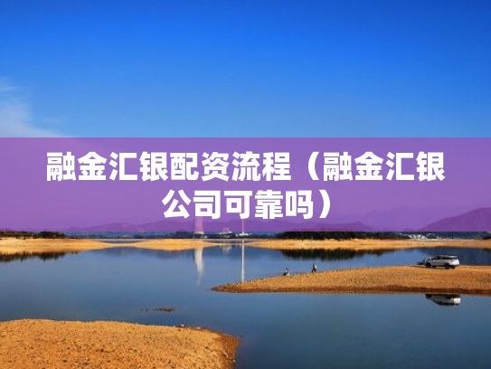 融金汇银配资流程（融金汇银公司可靠吗）