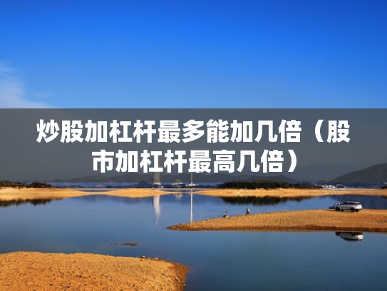 炒股加杠杆最多能加几倍（股市加杠杆最高几倍）