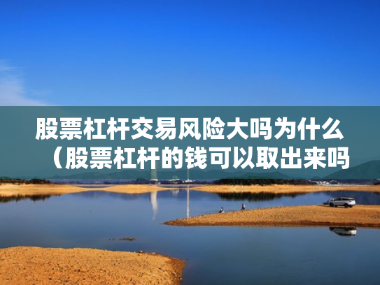 股票杠杆交易风险大吗为什么（股票杠杆的钱可以取出来吗）