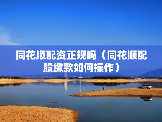 同花顺配资正规吗（同花顺配股缴款如何操作）