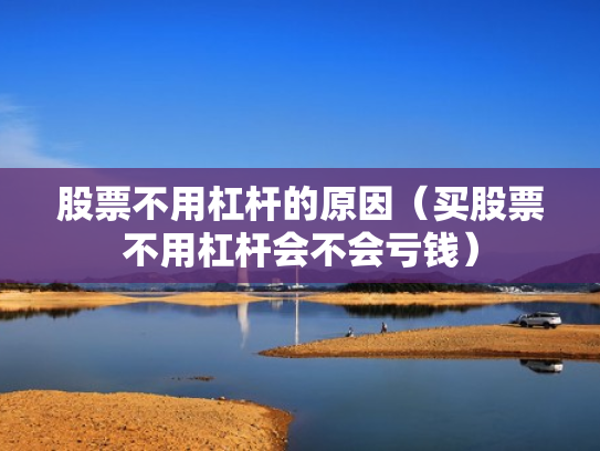 股票不用杠杆的原因（买股票不用杠杆会不会亏钱）