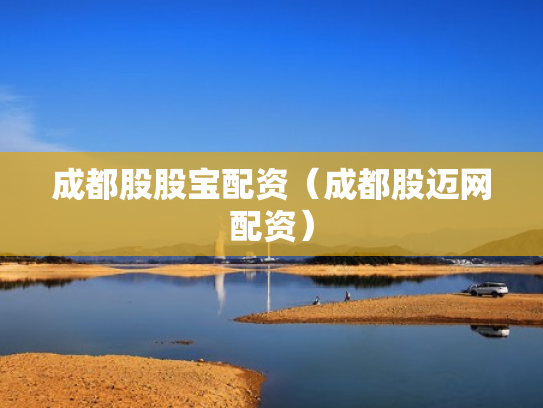 成都股股宝配资（成都股迈网配资）
