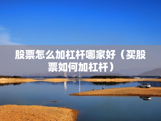 股票怎么加杠杆哪家好（买股票如何加杠杆）