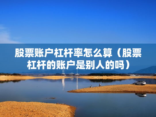 股票账户杠杆率怎么算（股票杠杆的账户是别人的吗）