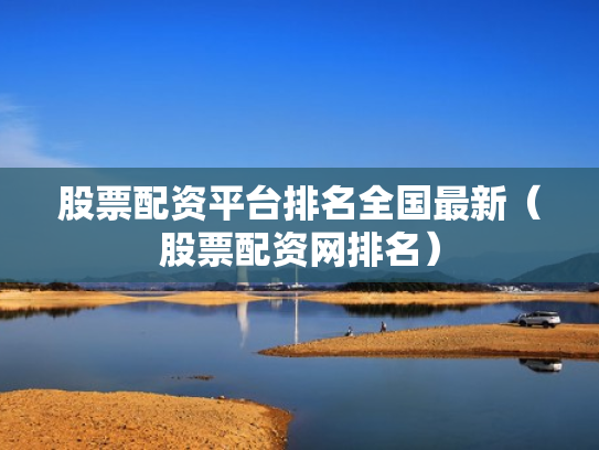 股票配资平台排名全国最新（股票配资网排名）