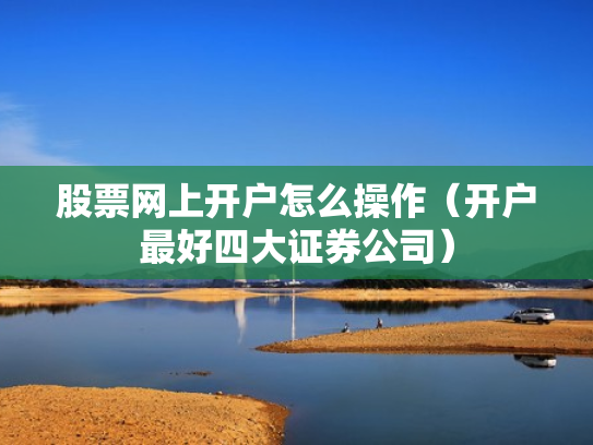股票网上开户怎么操作（开户最好四大证券公司）
