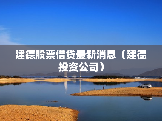 建德股票借贷最新消息（建德投资公司）