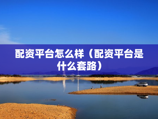 配资平台怎么样（配资平台是什么套路）
