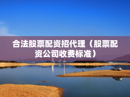 合法股票配资招代理（股票配资公司收费标准）