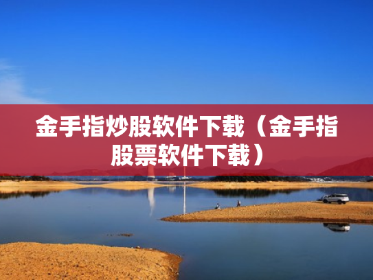 金手指炒股软件下载（金手指股票软件下载）