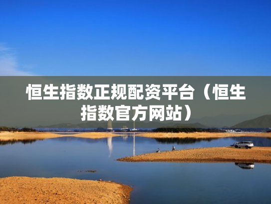 恒生指数正规配资平台（恒生指数官方网站）