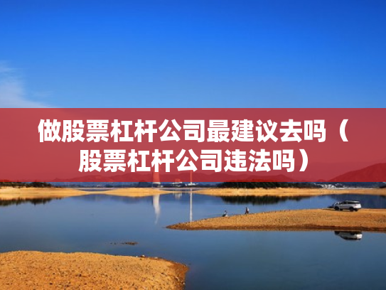 做股票杠杆公司最建议去吗（股票杠杆公司违法吗）