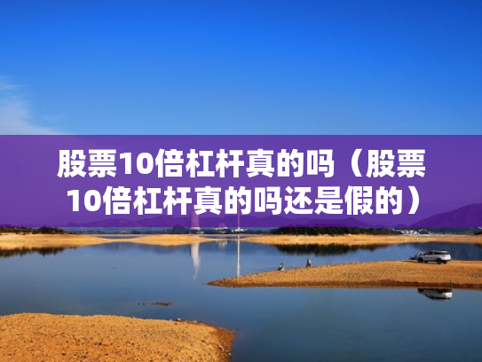 股票10倍杠杆真的吗（股票10倍杠杆真的吗还是假的）