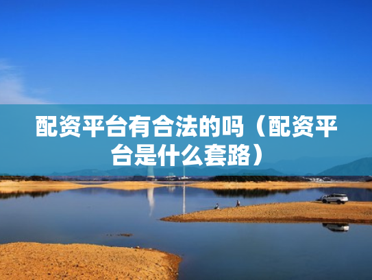 配资平台有合法的吗（配资平台是什么套路）