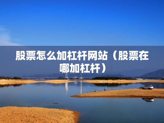 股票怎么加杠杆网站（股票在哪加杠杆）