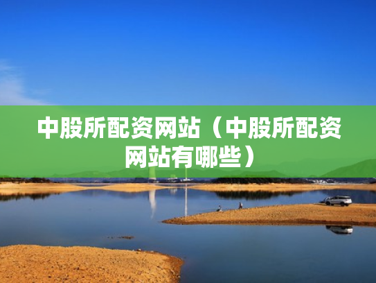 中股所配资网站（中股所配资网站有哪些）