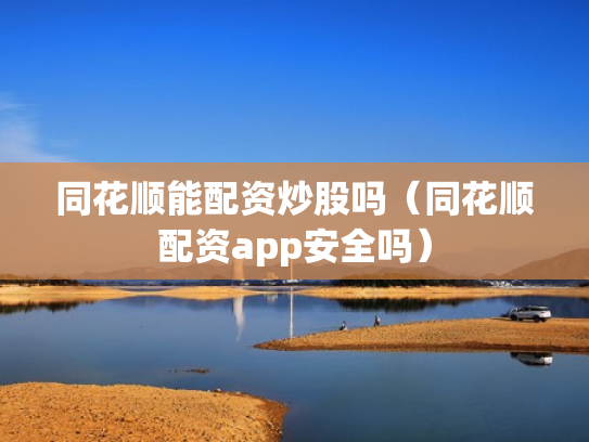 同花顺能配资炒股吗（同花顺配资app安全吗）