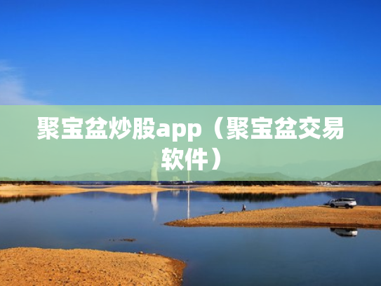 聚宝盆炒股app（聚宝盆交易软件）