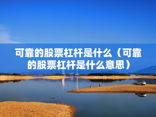 可靠的股票杠杆是什么（可靠的股票杠杆是什么意思）